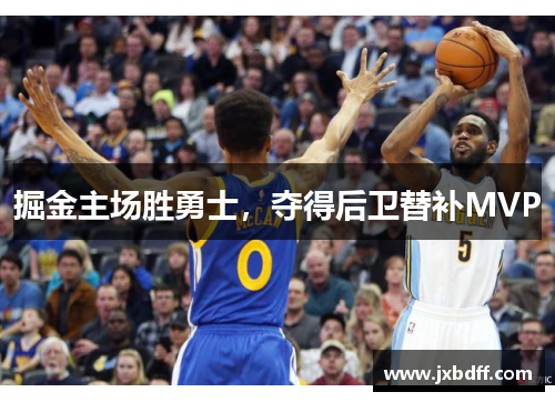 掘金主场胜勇士，夺得后卫替补MVP