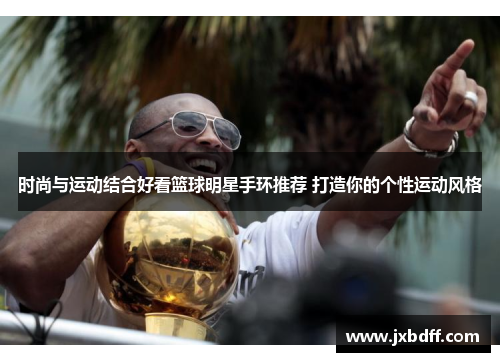 时尚与运动结合好看篮球明星手环推荐 打造你的个性运动风格