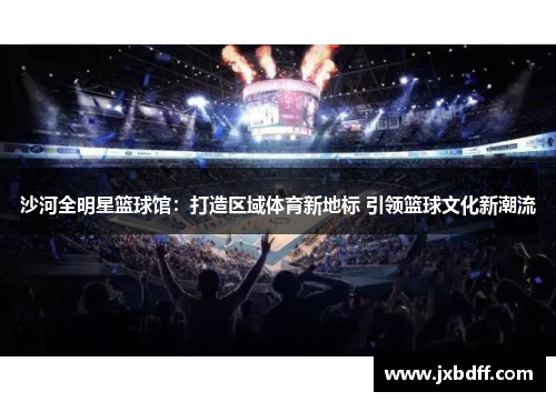 沙河全明星篮球馆：打造区域体育新地标 引领篮球文化新潮流