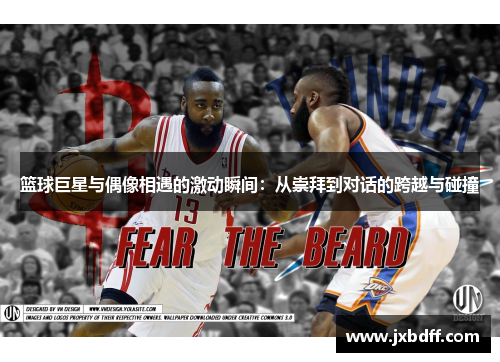 篮球巨星与偶像相遇的激动瞬间：从崇拜到对话的跨越与碰撞