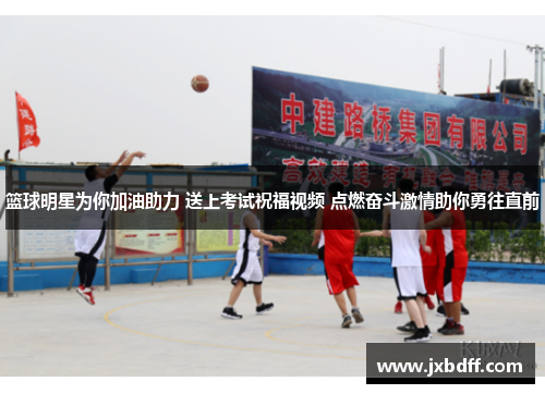篮球明星为你加油助力 送上考试祝福视频 点燃奋斗激情助你勇往直前