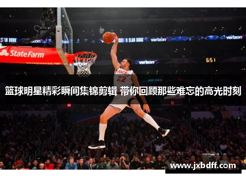 篮球明星精彩瞬间集锦剪辑 带你回顾那些难忘的高光时刻