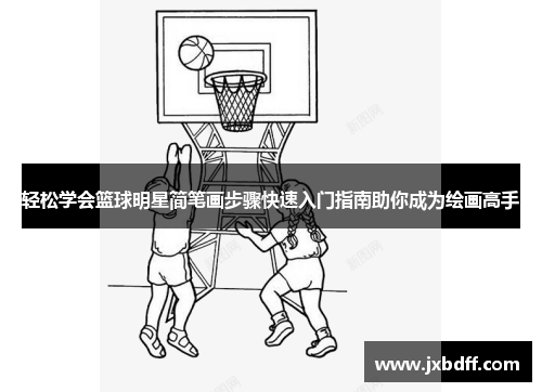 轻松学会篮球明星简笔画步骤快速入门指南助你成为绘画高手